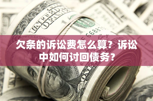 北京欠条的诉讼费怎么算？诉讼中如何讨回债务？