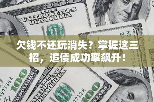 北京欠钱不还玩消失?掌握这三招,追债成功率飙升! 北京欠钱不还玩消失?掌握这三招,追债成功率飙升!