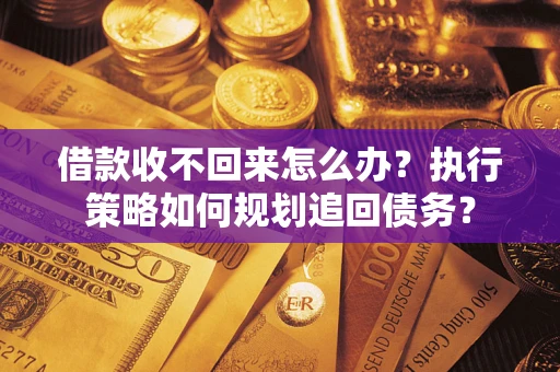 北京借款收不回来怎么办？执行策略如何规划追回债务？