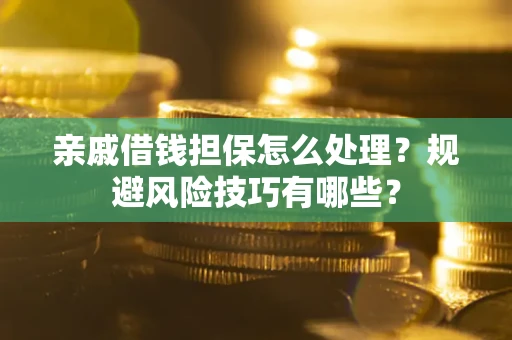 北京亲戚借钱担保怎么处理？规避风险技巧有哪些？
